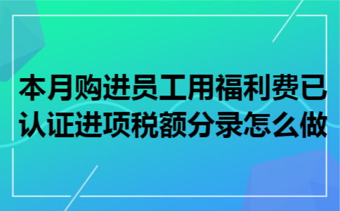 本月购进员工用福利费已认证进项税额分录怎么做