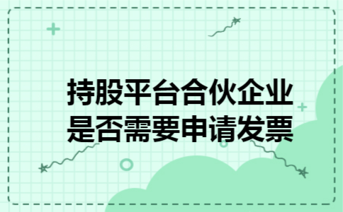  持股平台合伙企业是否需要申请发票