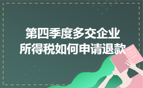 第四季度多交企业所得税如何申请退款