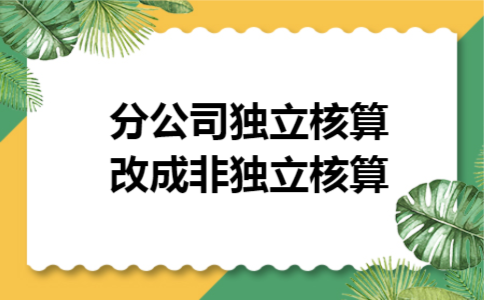 分公司独立核算改成非独立核算 分公司独立核算改成非独立核算