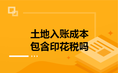 土地入账成本包含印花税吗 土地入账成本包含印花税吗