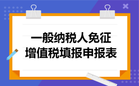 一般纳税人免征增值税填报申报表 一般纳税人免征增值税填报申报表