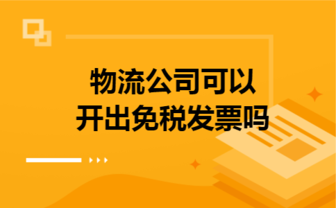 物流公司可以开出免税发票吗 物流公司可以开出免税发票吗