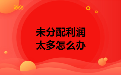 未分配利润太多怎么办