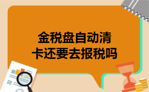 金税盘自动清卡还要去报税吗 金税盘自动清卡还要去报税吗
