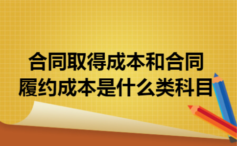 合同取得成本和合同履约成本是什么类科目