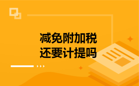 减免附加税还要计提吗 减免附加税还要计提吗