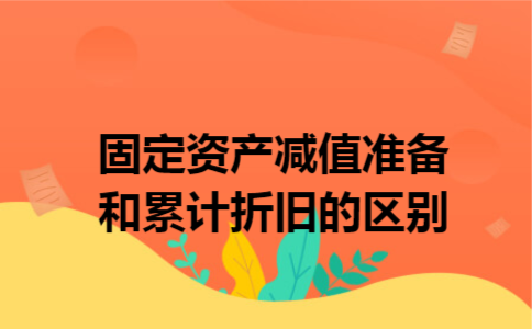 固定资产减值准备和累计折旧的区别