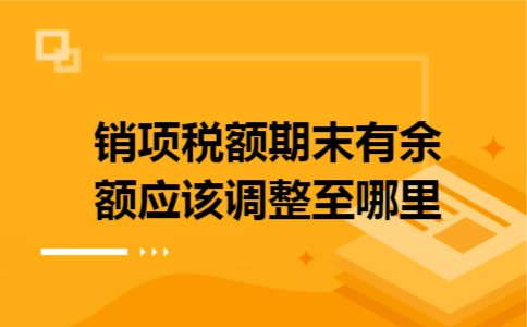 销项税额期末有余额,应该调整至哪里