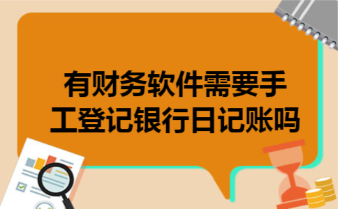  有财务软件需要手工登记银行日记账吗