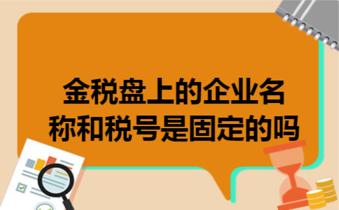 金税盘上的企业名称和税号是固定的吗