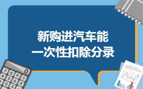 新购进汽车能一次性扣除分录