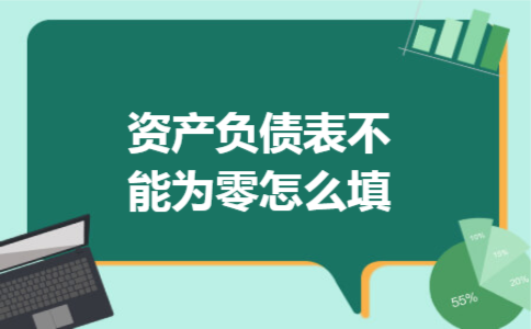 资产负债表不能为零怎么填 资产负债表不能为零怎么填