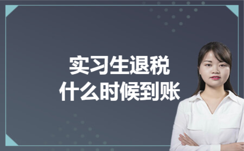 实习生退税什么时候到账 实习生退税什么时候到账