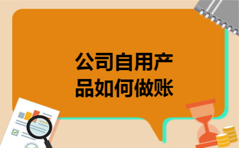 公司自用产品如何做账