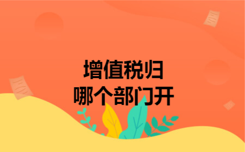 增值税归哪个部门开
