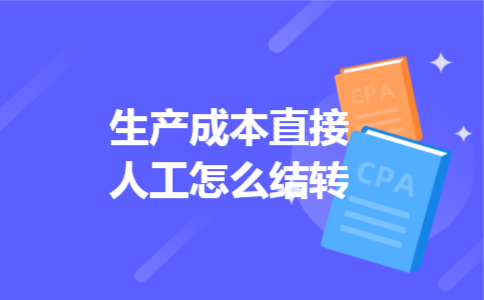 生产成本直接人工怎么结转 生产成本直接人工怎么结转