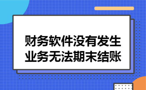  财务软件没有发生业务无法期末结账
