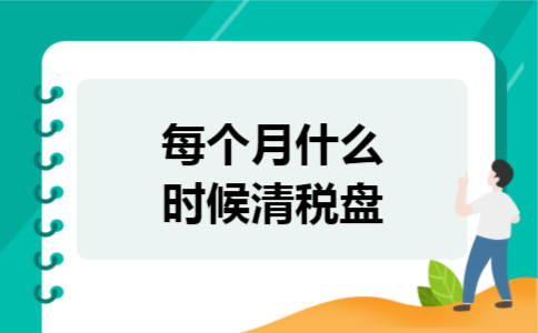 每个月什么时候清税盘 每个月什么时候清税盘