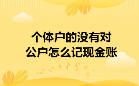 个体户的没有对公户怎么记现金账