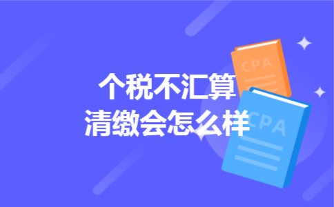 个税不汇算清缴会怎么样 个税不汇算清缴会怎么样