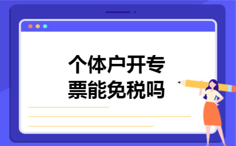 个体户开专票能免税吗 个体户开专票能免税吗