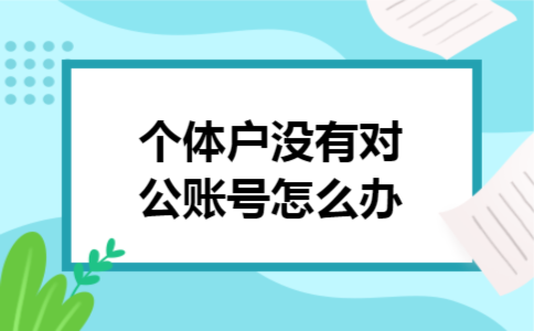 个体户没有对公账号怎么办
