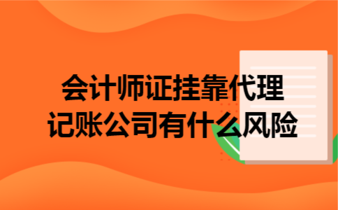 会计师证挂靠代理记账公司有什么风险 会计师证挂靠代理记账公司有什么风险
