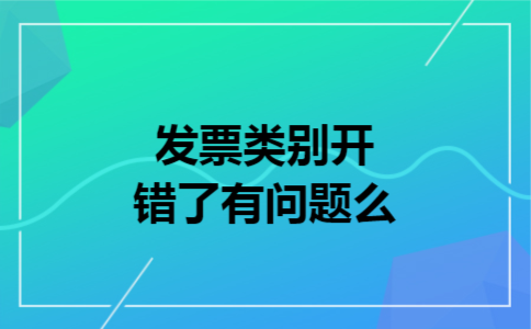 发票类别开错了有问题么
