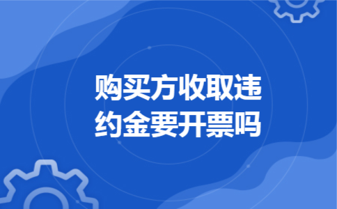 购买方收取违约金要开票吗