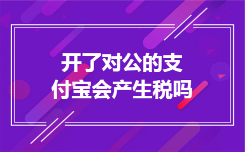 开了对公的支付宝会产生税吗