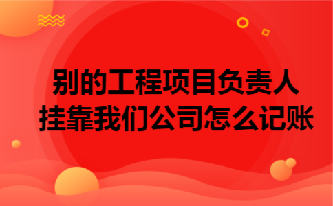 别的工程项目负责人挂靠我们公司怎么记账