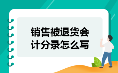 销售被退货会计分录怎么写 销售被退货会计分录怎么写