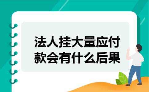  法人挂大量应付款会有什么后果