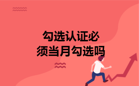  勾选认证必须当月勾选吗