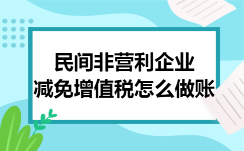 民间非营利企业减免增值税怎么做账 民间非营利企业减免增值税怎么做账