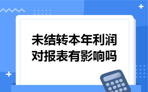未结转本年利润对报表有影响吗