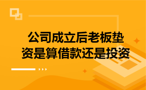 公司成立后老板垫资是算借款还是投资
