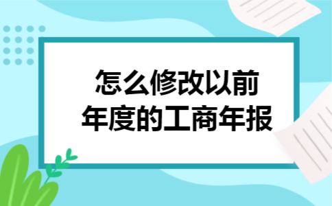 怎么修改以前年度的工商年报 怎么修改以前年度的工商年报
