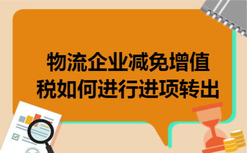 物流企业减免增值税如何进行进项转出 物流企业减免增值税如何进行进项转出