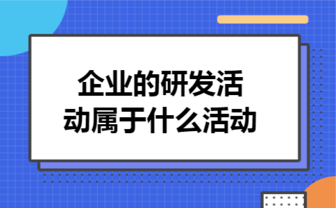 企业的研发活动属于什么活动