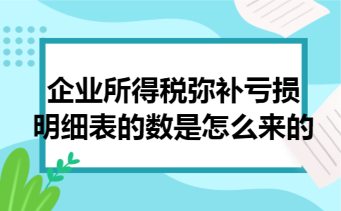  企业所得税弥补亏损明细表的数是怎么来的
