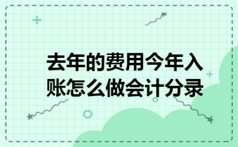 去年的费用今年入账怎么做会计分录 去年的费用今年入账怎么做会计分录