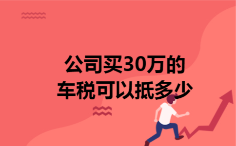 公司买30万的车税可以抵多少