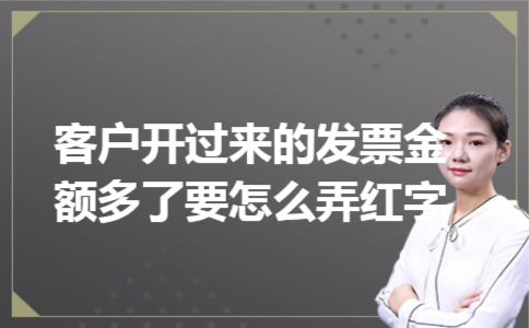客户开过来的发票金额多了要怎么弄红字 客户开过来的发票金额多了要怎么弄红字