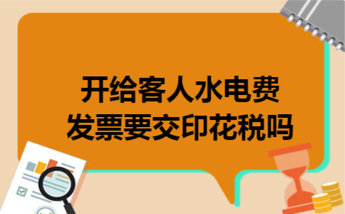开给客人水电费发票要交印花税吗 开给客人水电费发票要交印花税吗