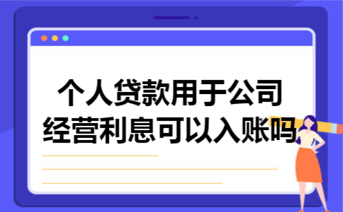 个人贷款用于公司经营利息可以入账吗 个人贷款用于公司经营利息可以入账吗