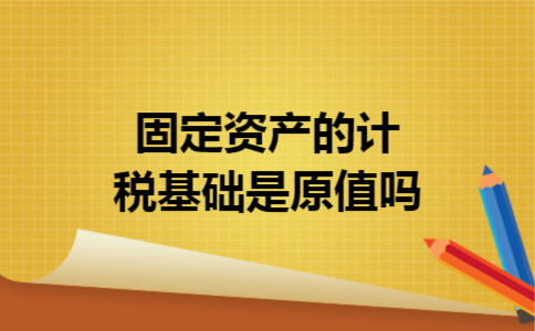 固定资产的计税基础是原值吗