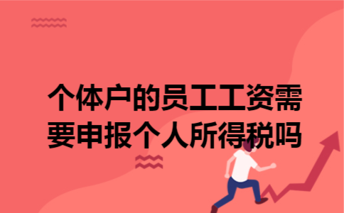 个体户的员工工资需要申报个人所得税吗
