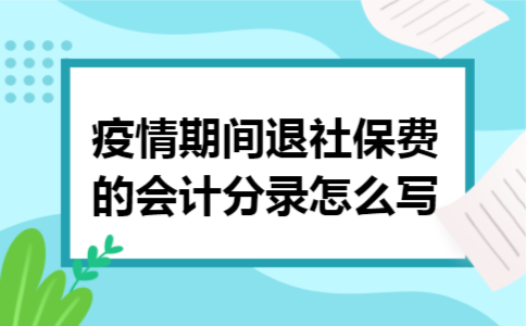 疫情期间退社保费的会计分录怎么写